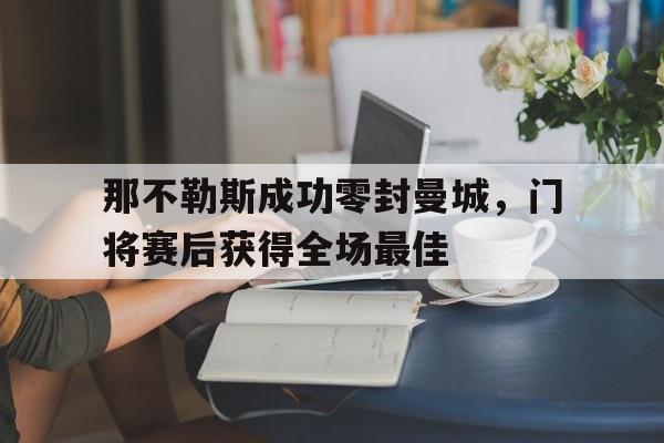 那不勒斯成功零封曼城，门将赛后获得全场最佳