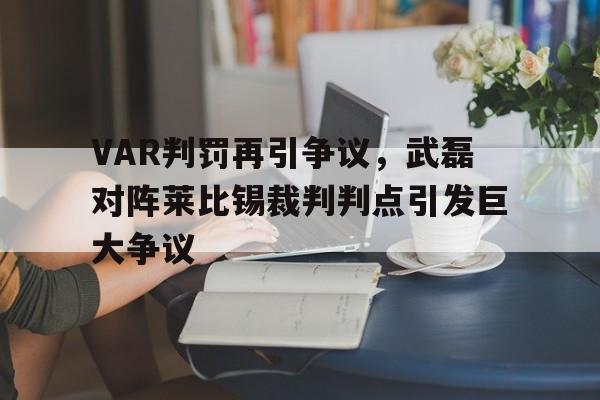 VAR判罚再引争议，武磊对阵莱比锡裁判判点引发巨大争议全红婵一家人遭围堵